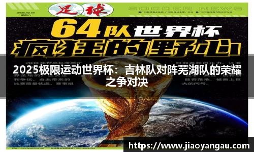 2025极限运动世界杯：吉林队对阵芜湖队的荣耀之争对决