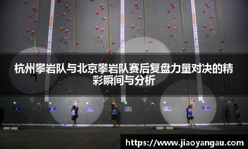 杭州攀岩队与北京攀岩队赛后复盘力量对决的精彩瞬间与分析