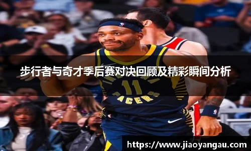 步行者与奇才季后赛对决回顾及精彩瞬间分析