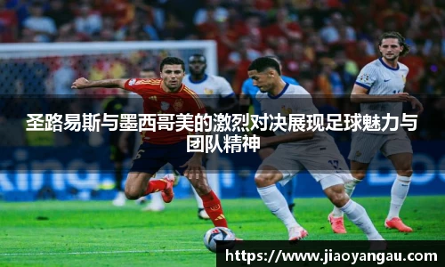 圣路易斯与墨西哥美的激烈对决展现足球魅力与团队精神