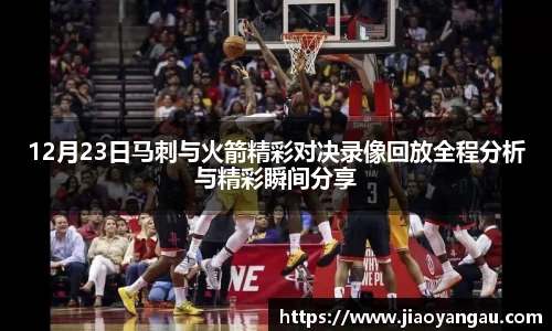 12月23日马刺与火箭精彩对决录像回放全程分析与精彩瞬间分享