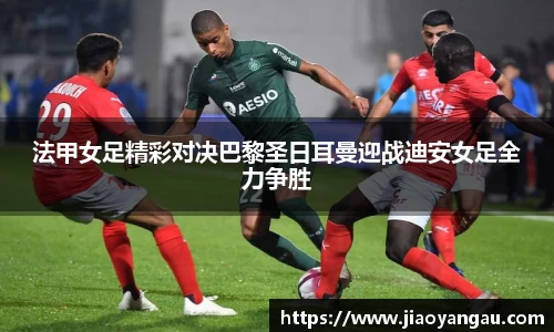 法甲女足精彩对决巴黎圣日耳曼迎战迪安女足全力争胜